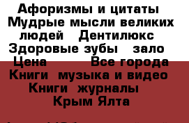 Афоризмы и цитаты. Мудрые мысли великих людей  «Дентилюкс». Здоровые зубы — зало › Цена ­ 293 - Все города Книги, музыка и видео » Книги, журналы   . Крым,Ялта